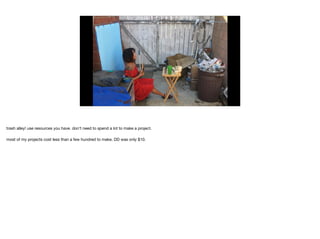 trash alley! use resources you have. don’t need to spend a lot to make a project.

most of my projects cost less than a few hundred to make. DD was only $10.
 