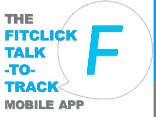 THE
FITCLICK
TALK
-TO-
TRACK
MOBILE APP
 