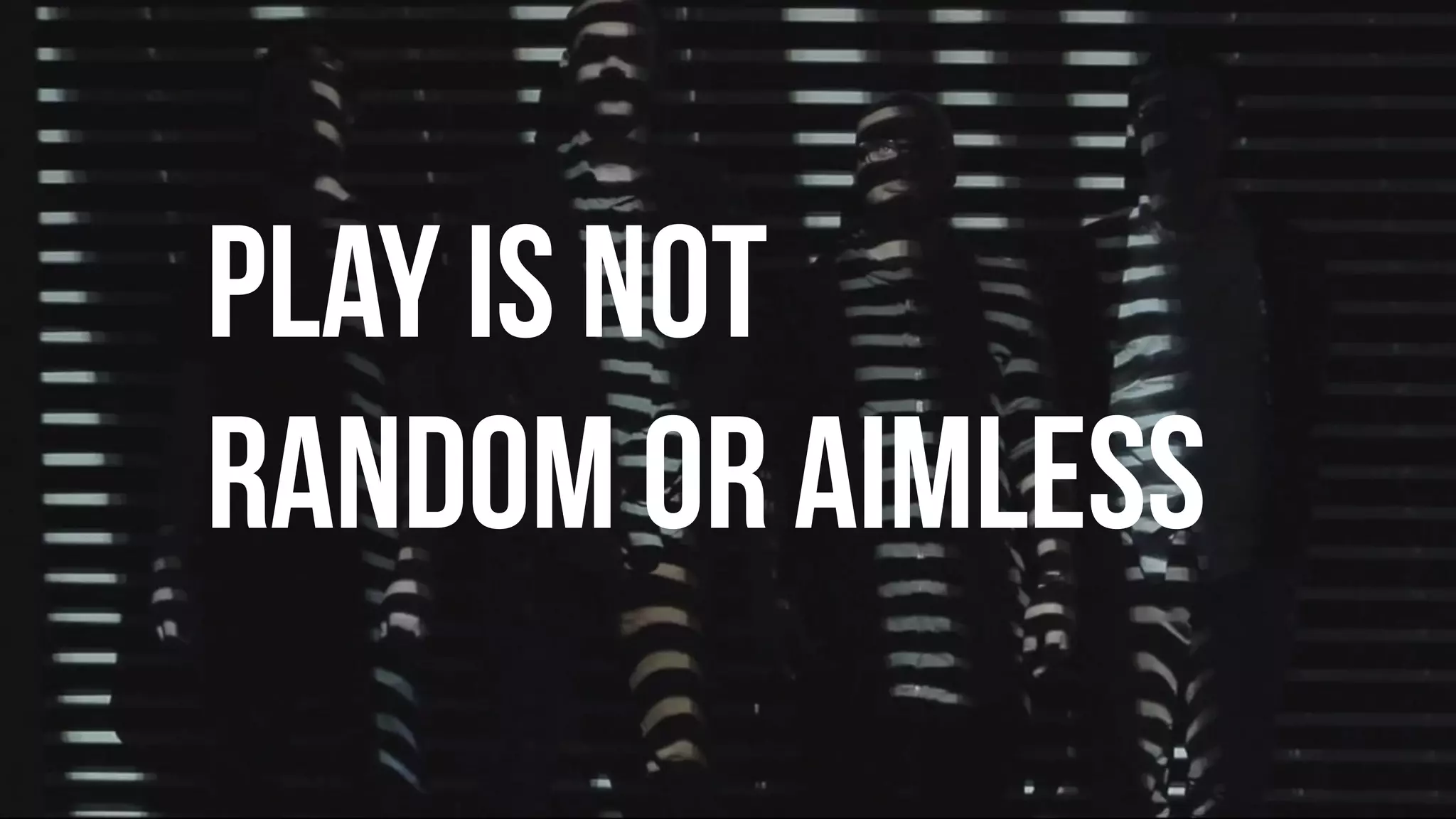 Play is not
random or AIMLESS
 