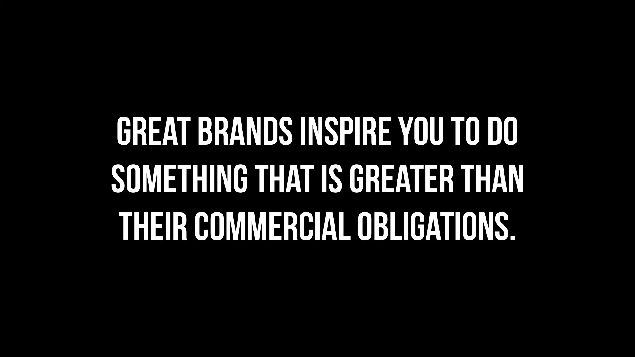 Great brands inspire you to do
something that is greater than
their commercial obligations.
 