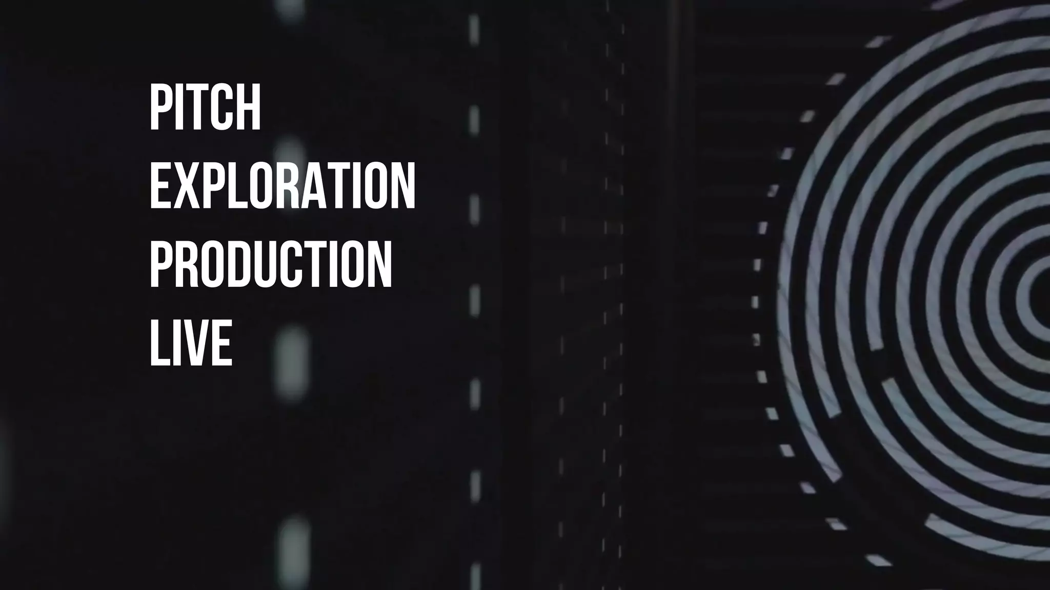 pitch
EXPLORATION
production
live
 