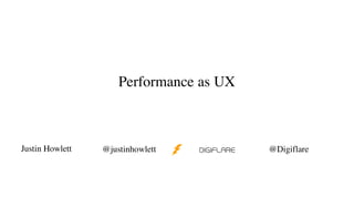 Performance as UX
Justin Howlett @justinhowlett @Digiflare
 