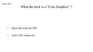 What the heck is a “Core Graphics” ?
Draw flat using the CPU
Lines, fills, shapes etc..
-
-
 