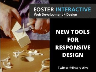FOSTER INTERACTIVE
Web Development + Design




           NEW TOOLS
              FOR
           RESPONSIVE
             DESIGN

             Twitter @ﬁnteractive
 