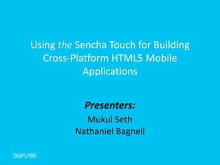 Using the Sencha Touch for Building
  Cross-Platform HTML5 Mobile
           Applications


           Presenters:
           Mukul Seth
         Nathaniel Bagnell
 