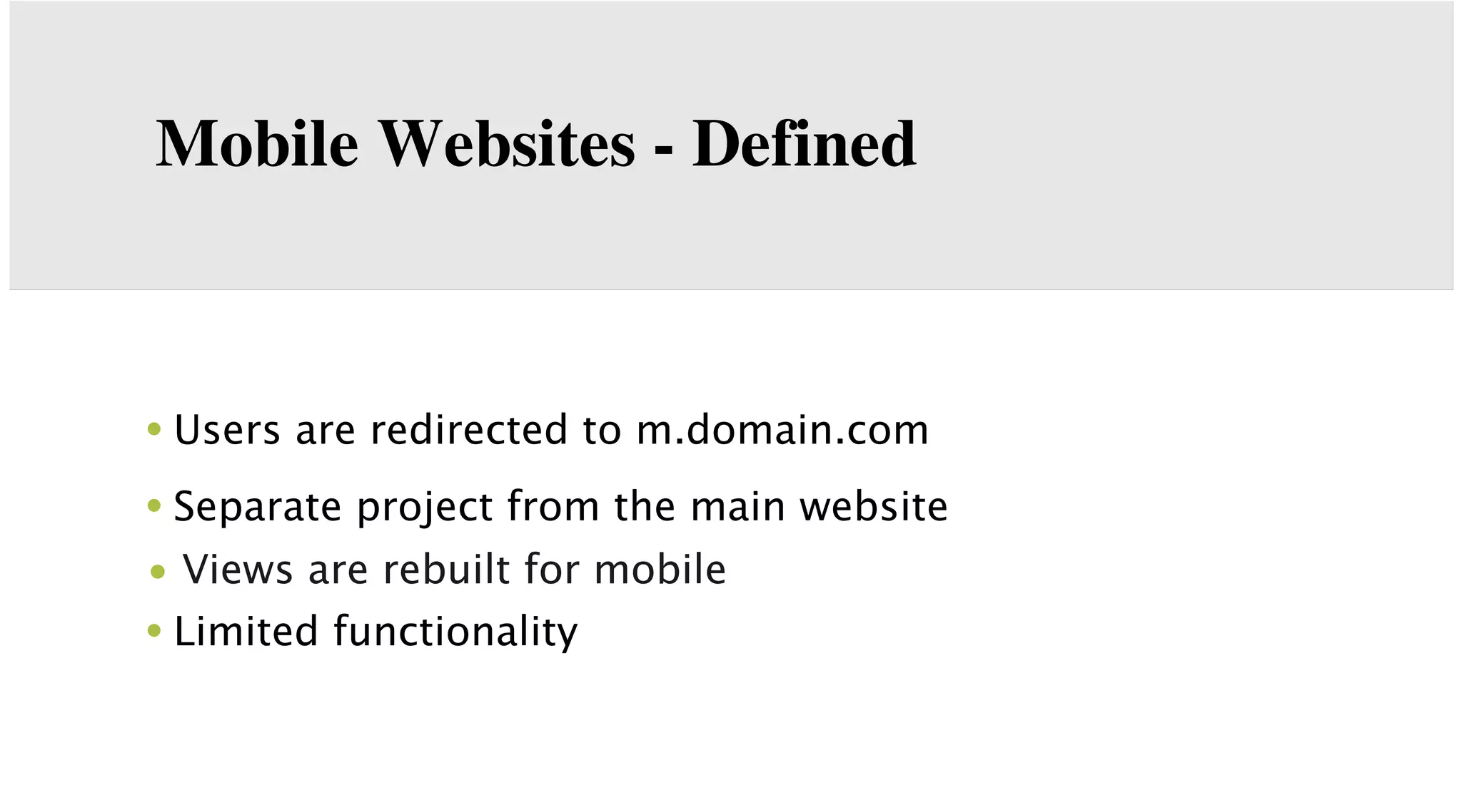 Mobile Websites - Defined

• Users are redirected to m.domain.com
• Separate project from the main website
• Views are rebuilt for mobile

• Limited functionality

 