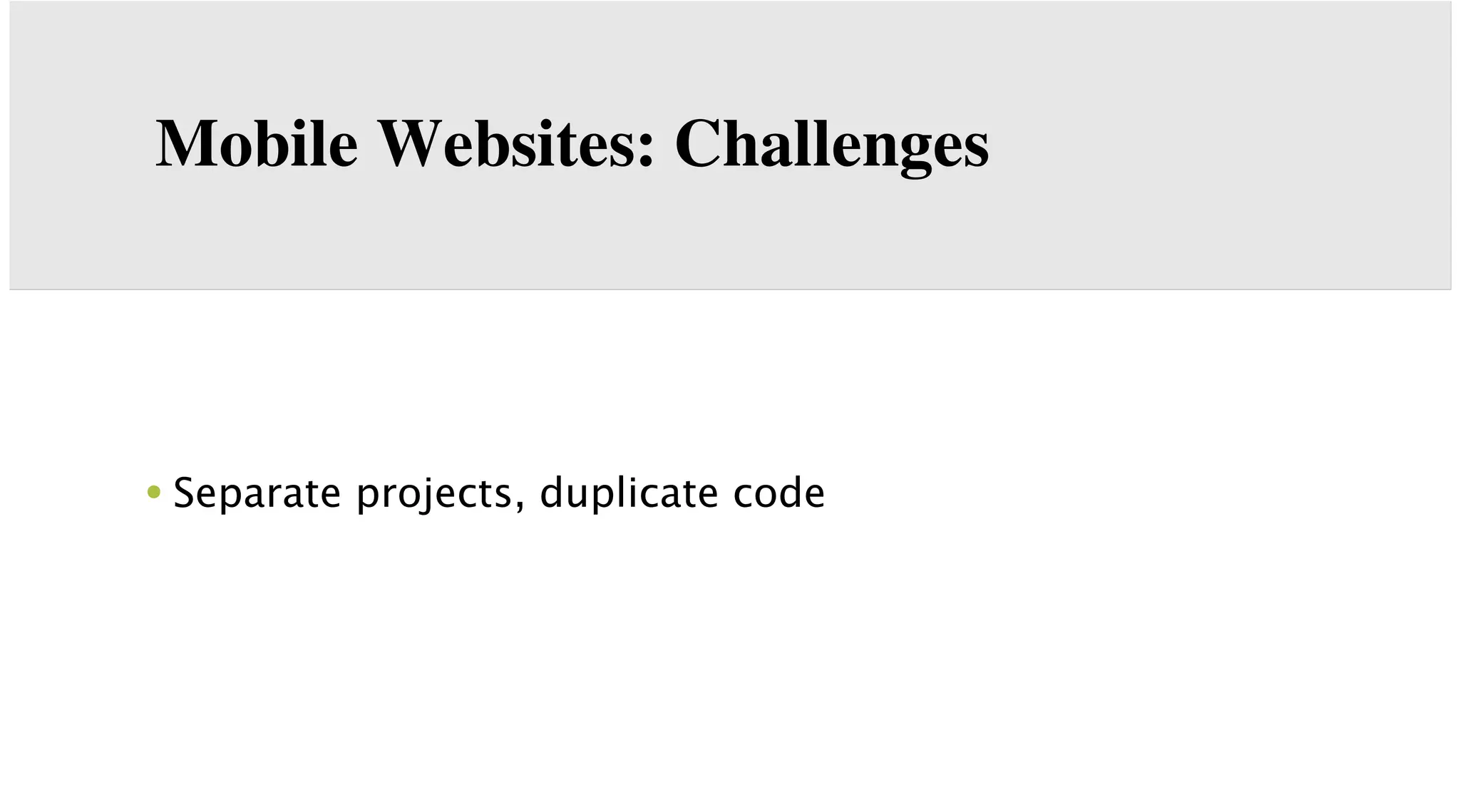 Mobile Websites: Challenges

• Separate projects, duplicate code

 