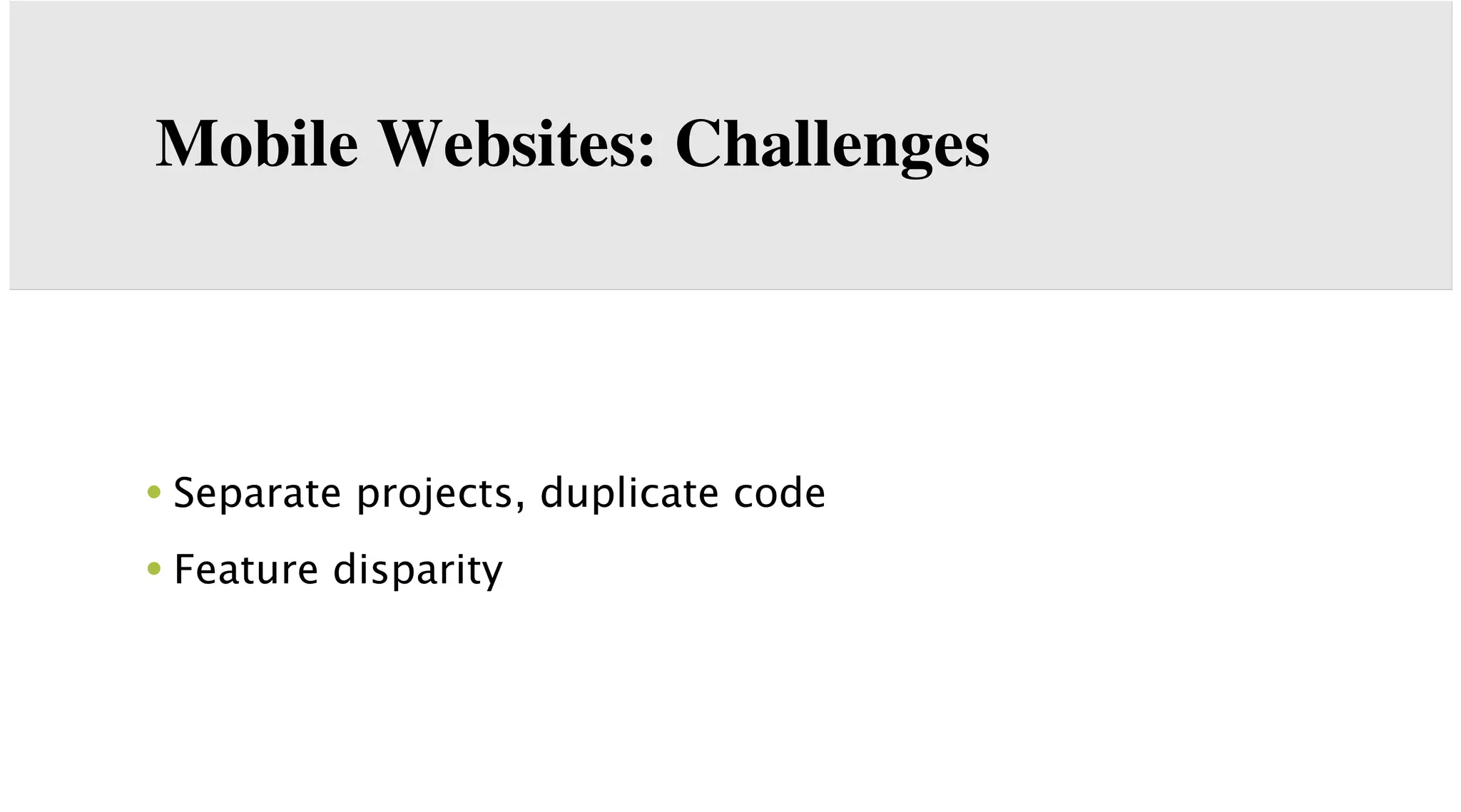 Mobile Websites: Challenges

• Separate projects, duplicate code
• Feature disparity

 