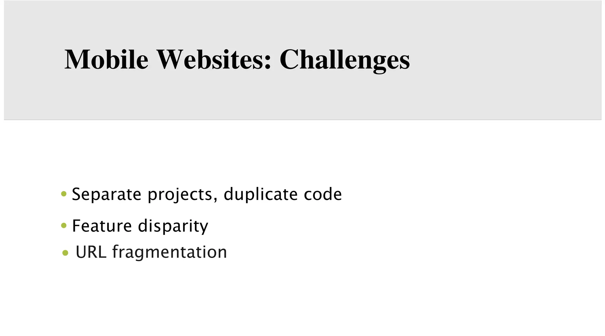 Mobile Websites: Challenges

• Separate projects, duplicate code
• Feature disparity
• URL fragmentation

 