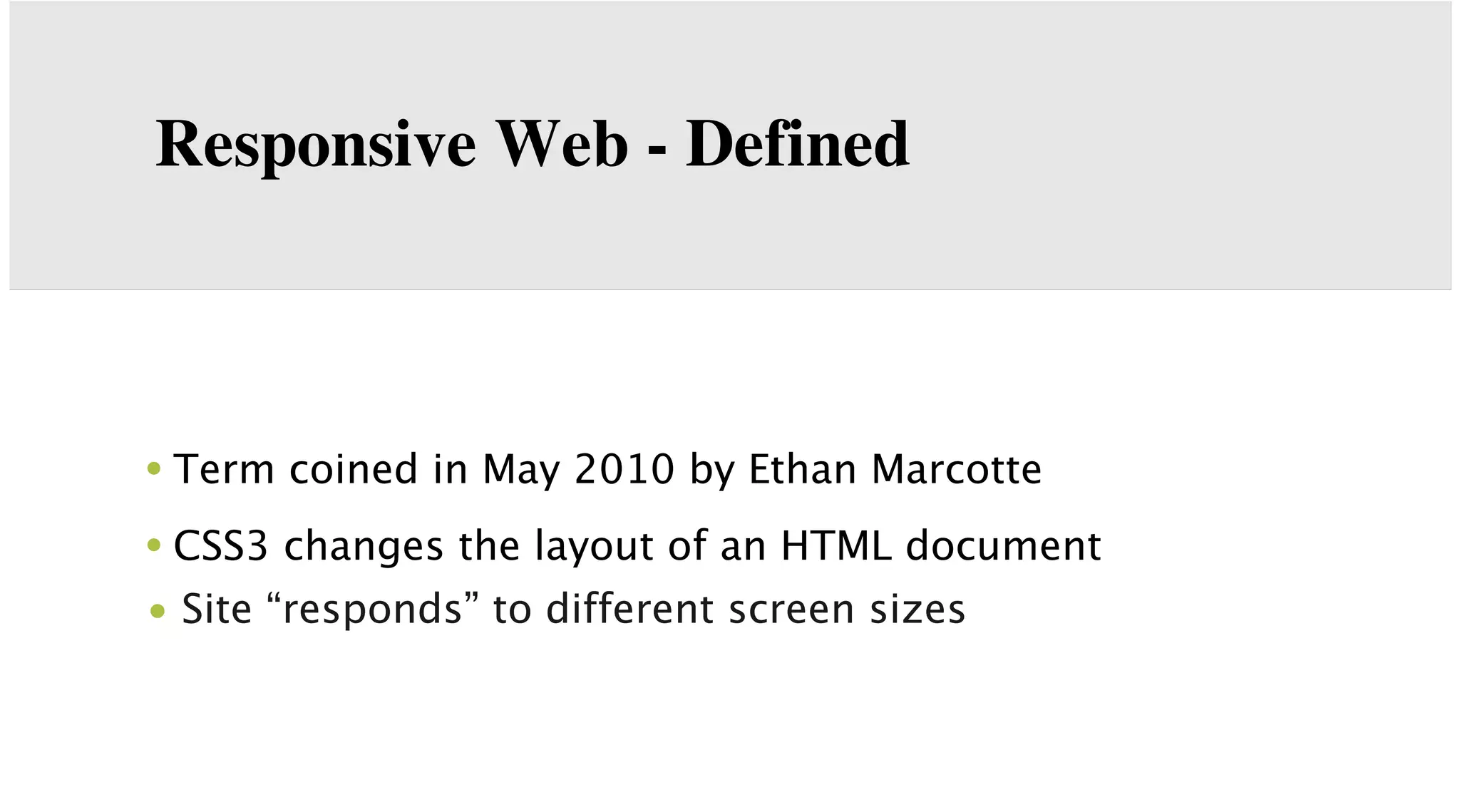 Responsive Web - Defined

• Term coined in May 2010 by Ethan Marcotte
• CSS3 changes the layout of an HTML document
• Site “responds” to different screen sizes

 