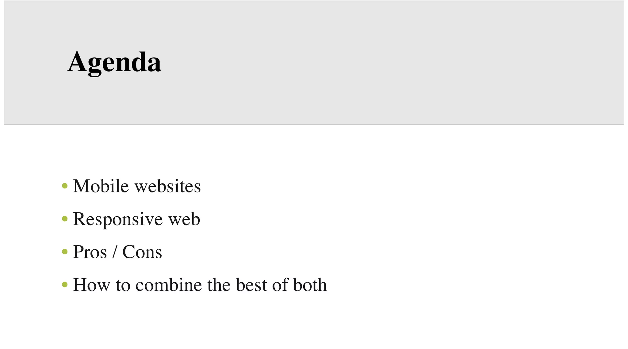 Agenda

• Mobile websites
• Responsive web
• Pros / Cons
• How to combine the best of both

 