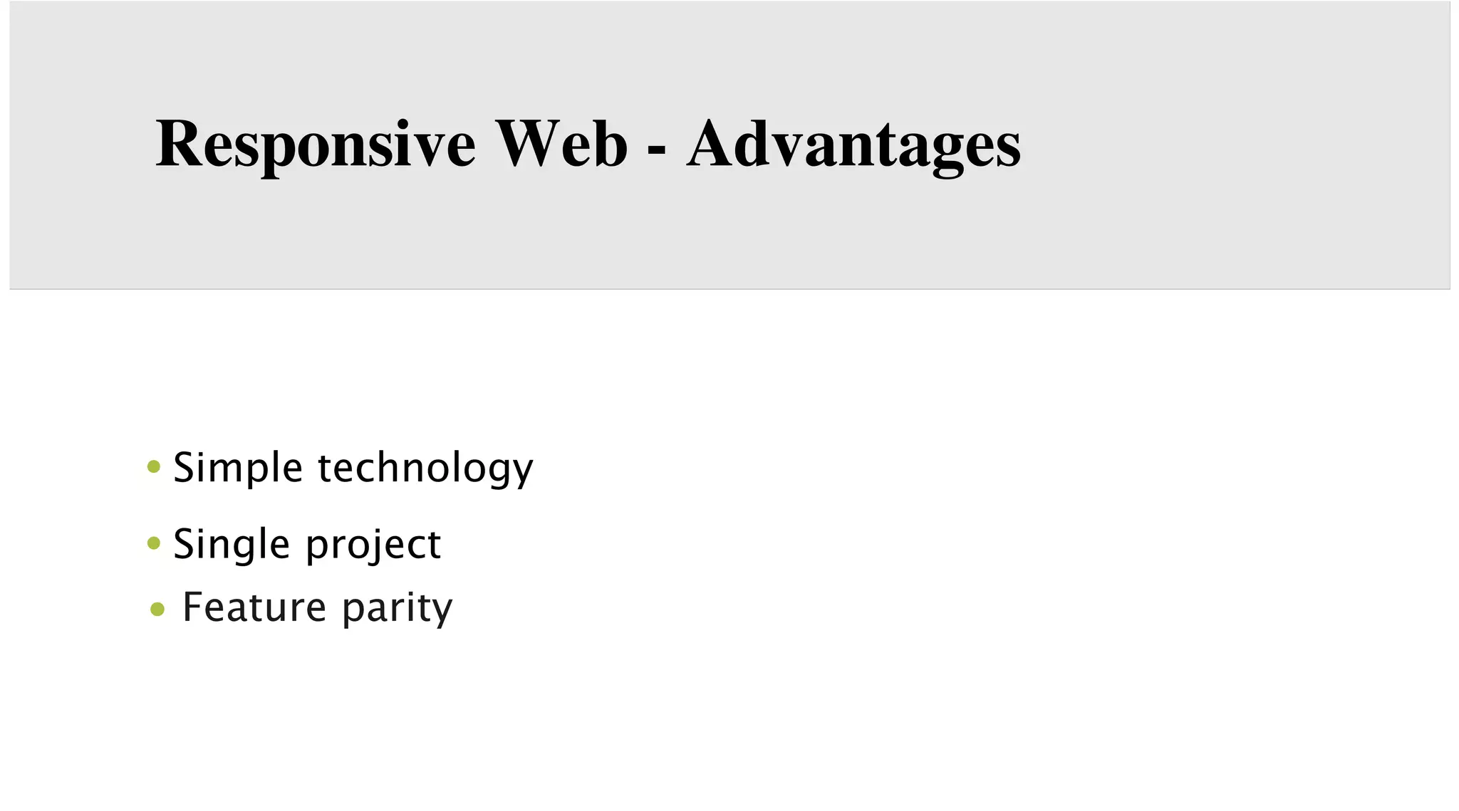 Responsive Web - Advantages

• Simple technology
• Single project
• Feature parity

 