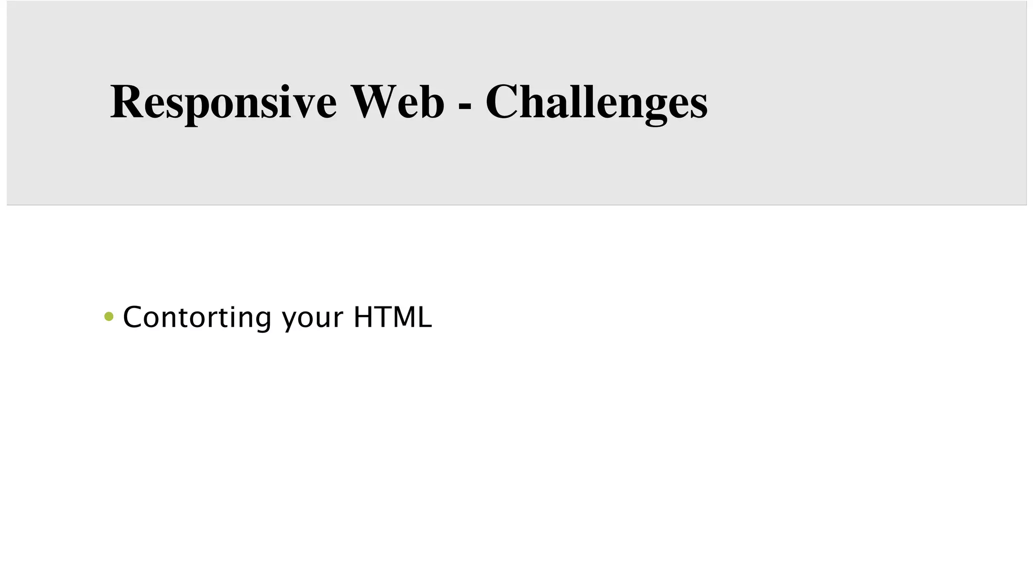 Responsive Web - Challenges

• Contorting your HTML

 