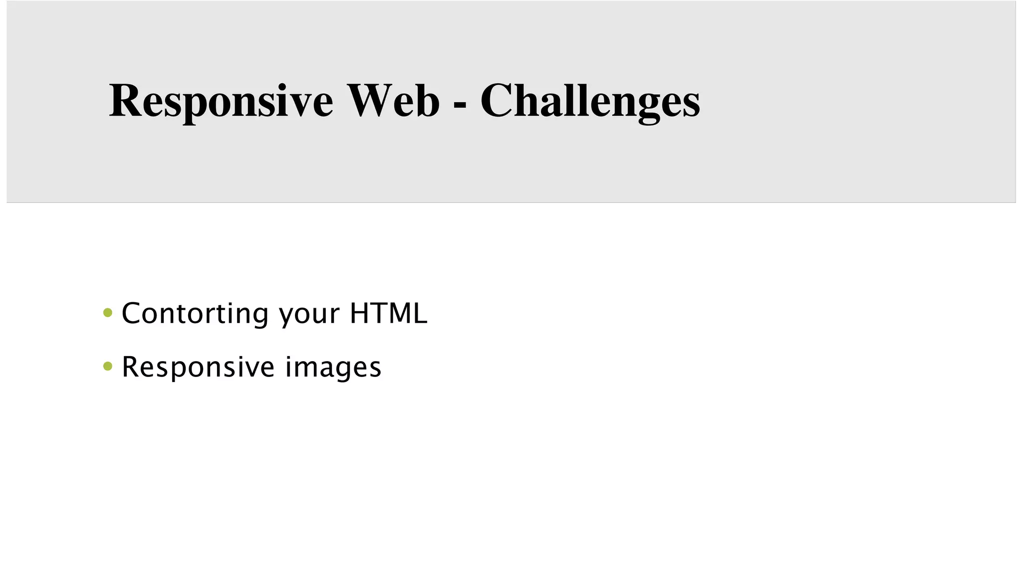 Responsive Web - Challenges

• Contorting your HTML
• Responsive images

 