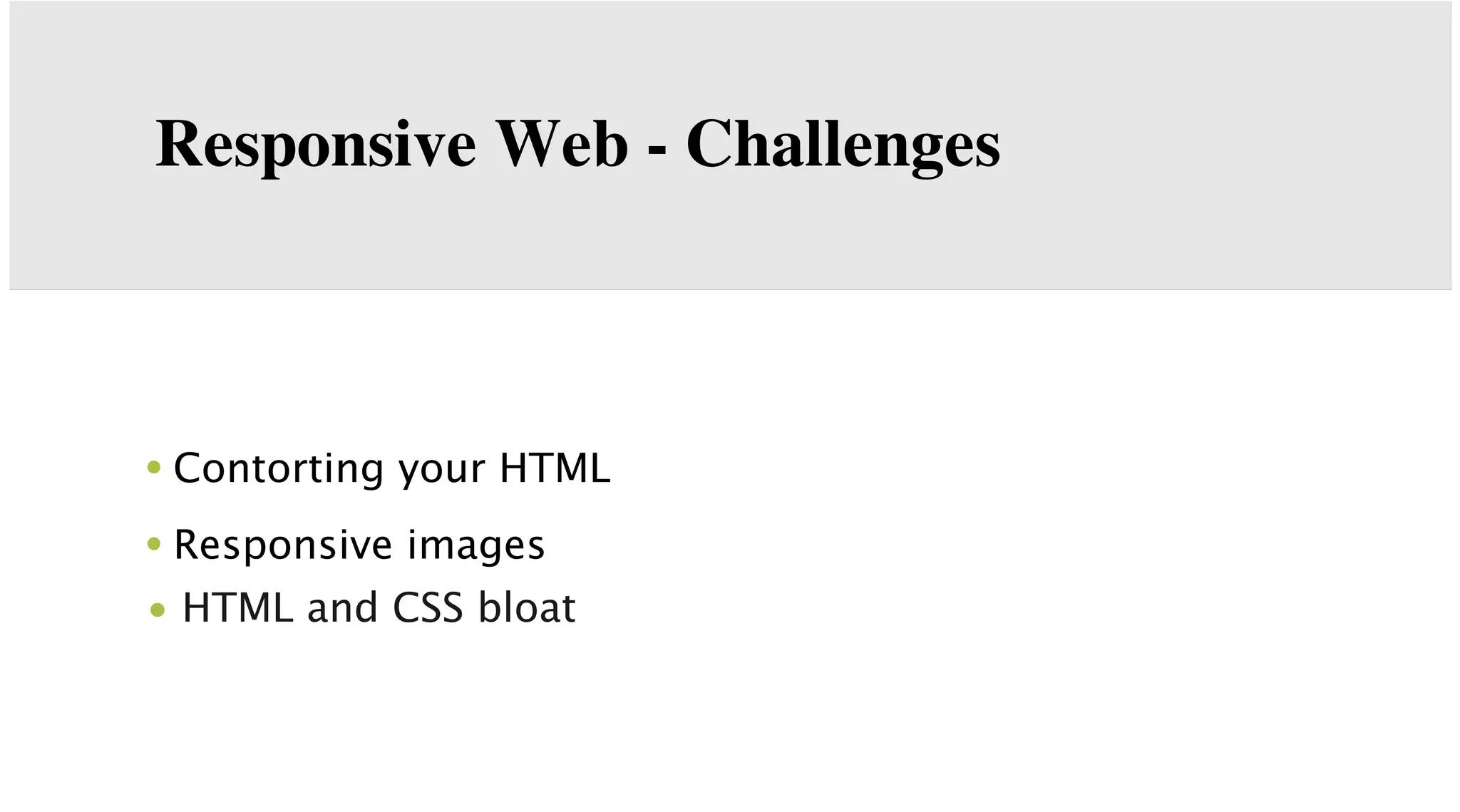 Responsive Web - Challenges

• Contorting your HTML
• Responsive images
• HTML and CSS bloat

 