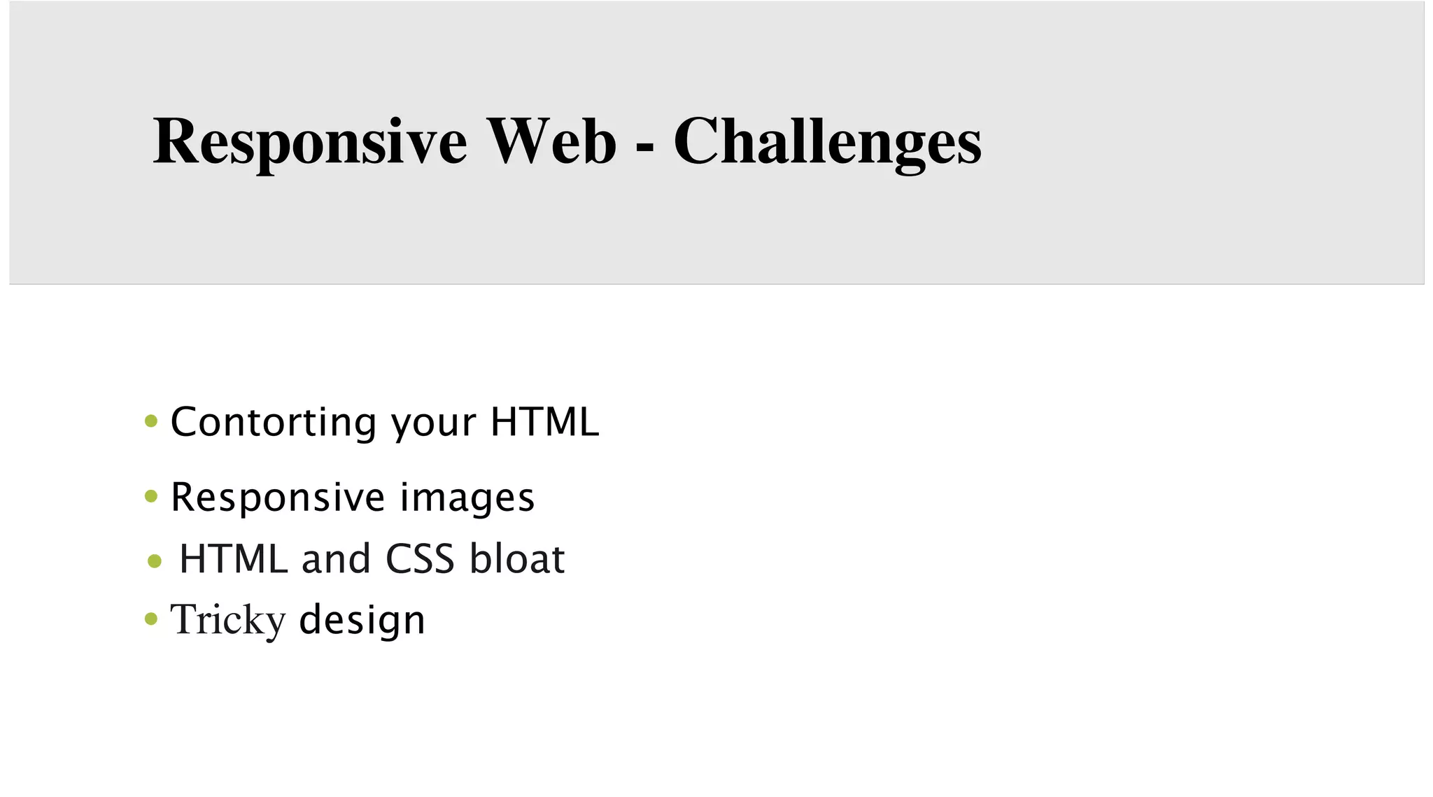 Responsive Web - Challenges

• Contorting your HTML
• Responsive images
• HTML and CSS bloat

• Tricky design

 