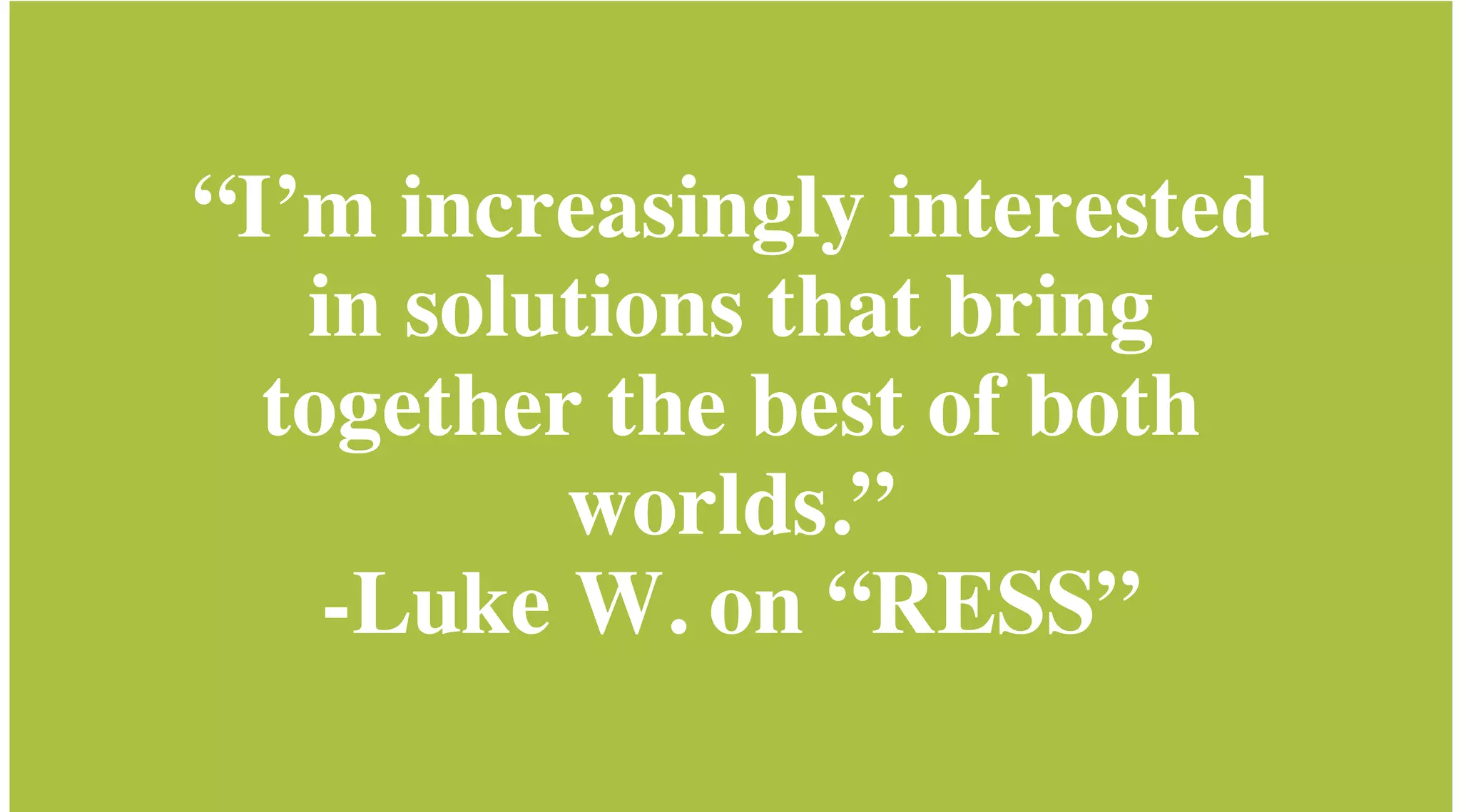 “I’m increasingly
interested in solutions
that bring together the
best of both worlds.”
-Luke W. on “RESS”
[RESS intro]

 