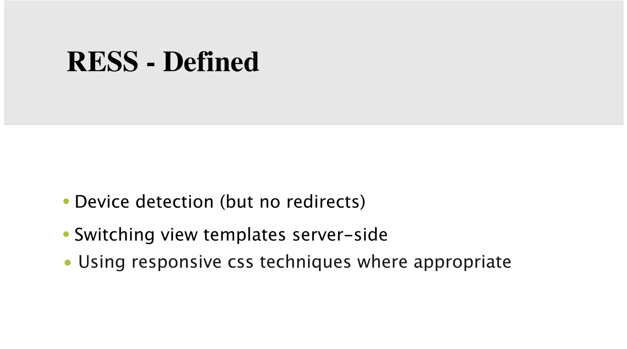 RESS - Defined

• Device detection (but no redirects)
• Switching view templates server-side
• Using responsive css techniques where appropriate

 
