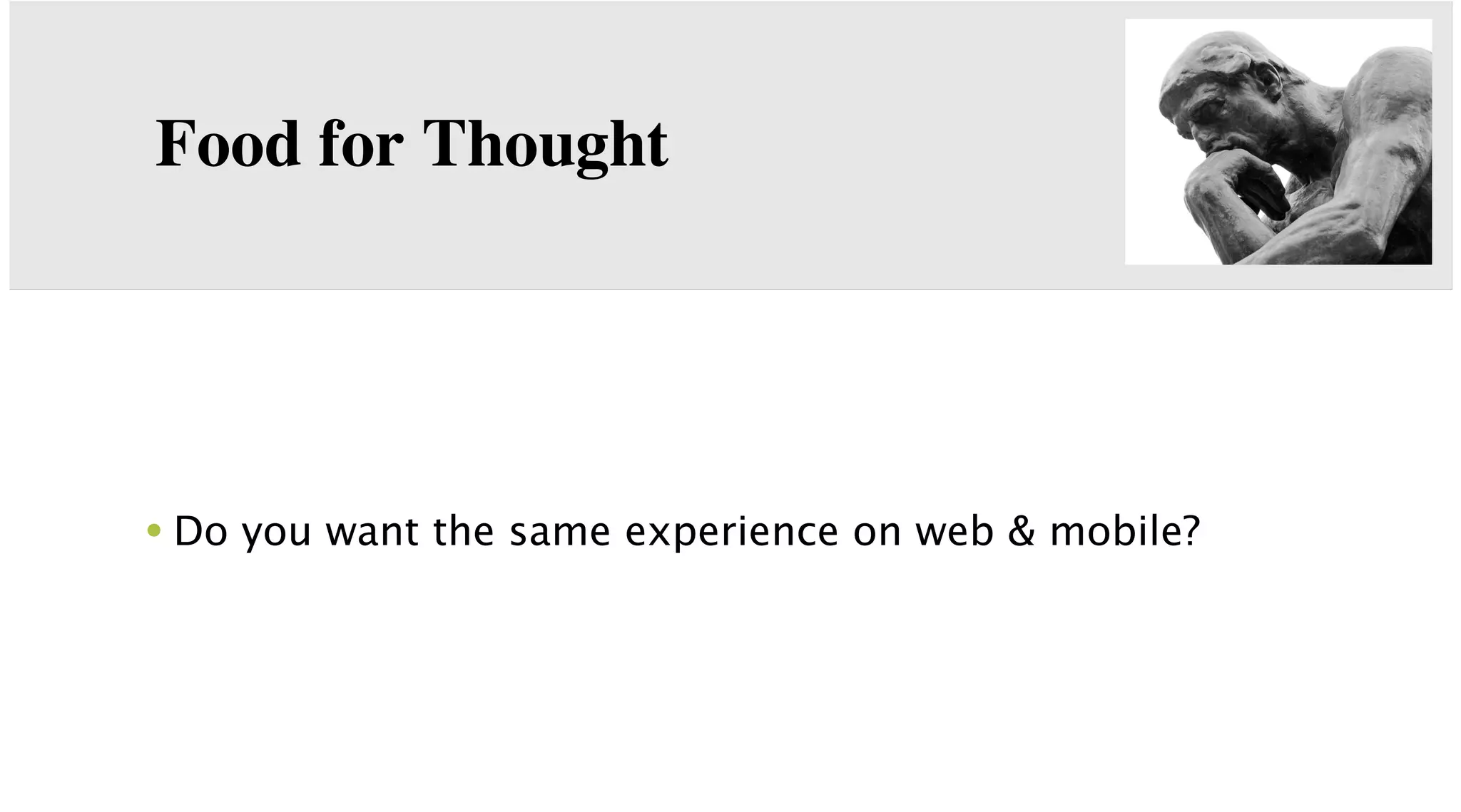 Food for Thought

• Do you want the same experience on web & mobile?

 