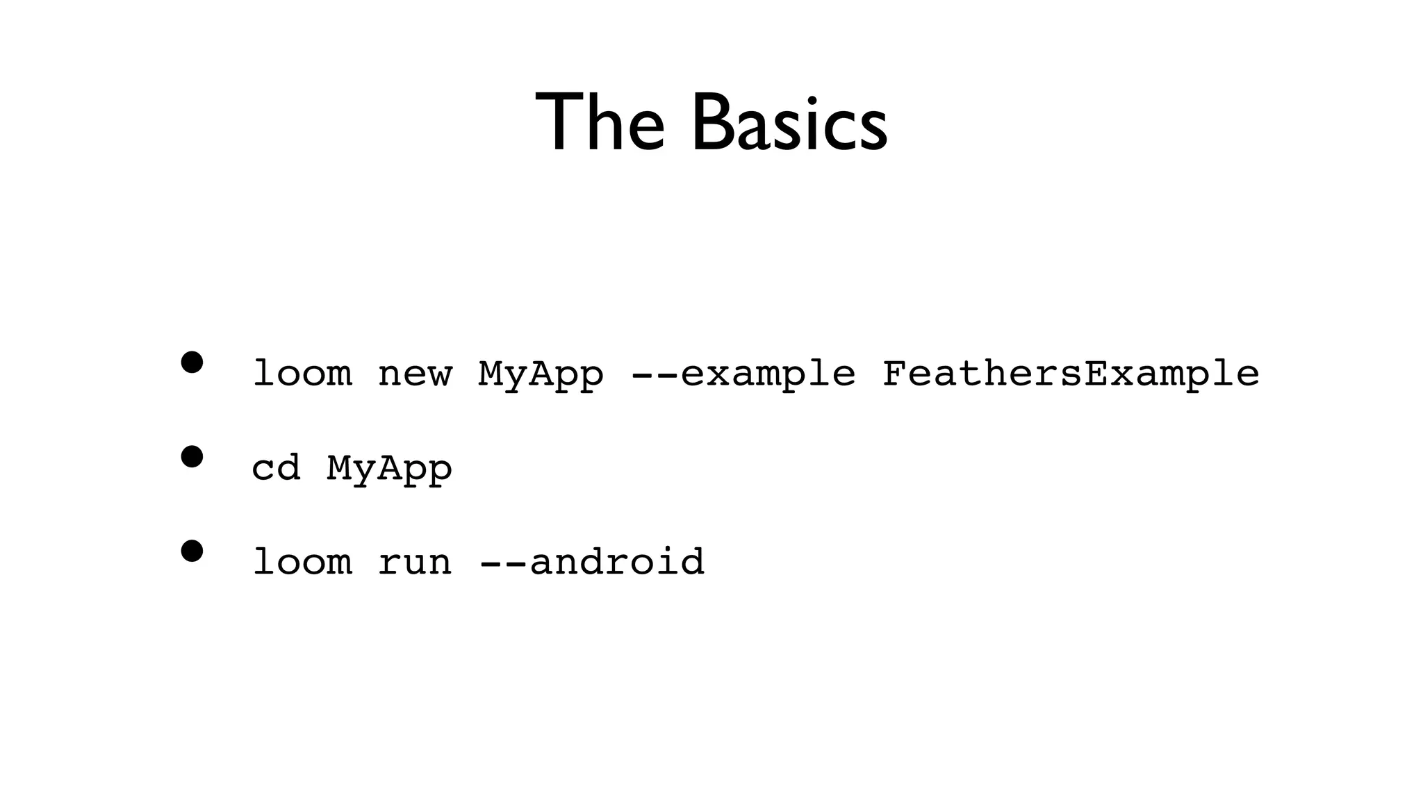 The Basics
loom new MyApp --example FeathersExample
cd MyApp
loom run --android
•
•
•
 