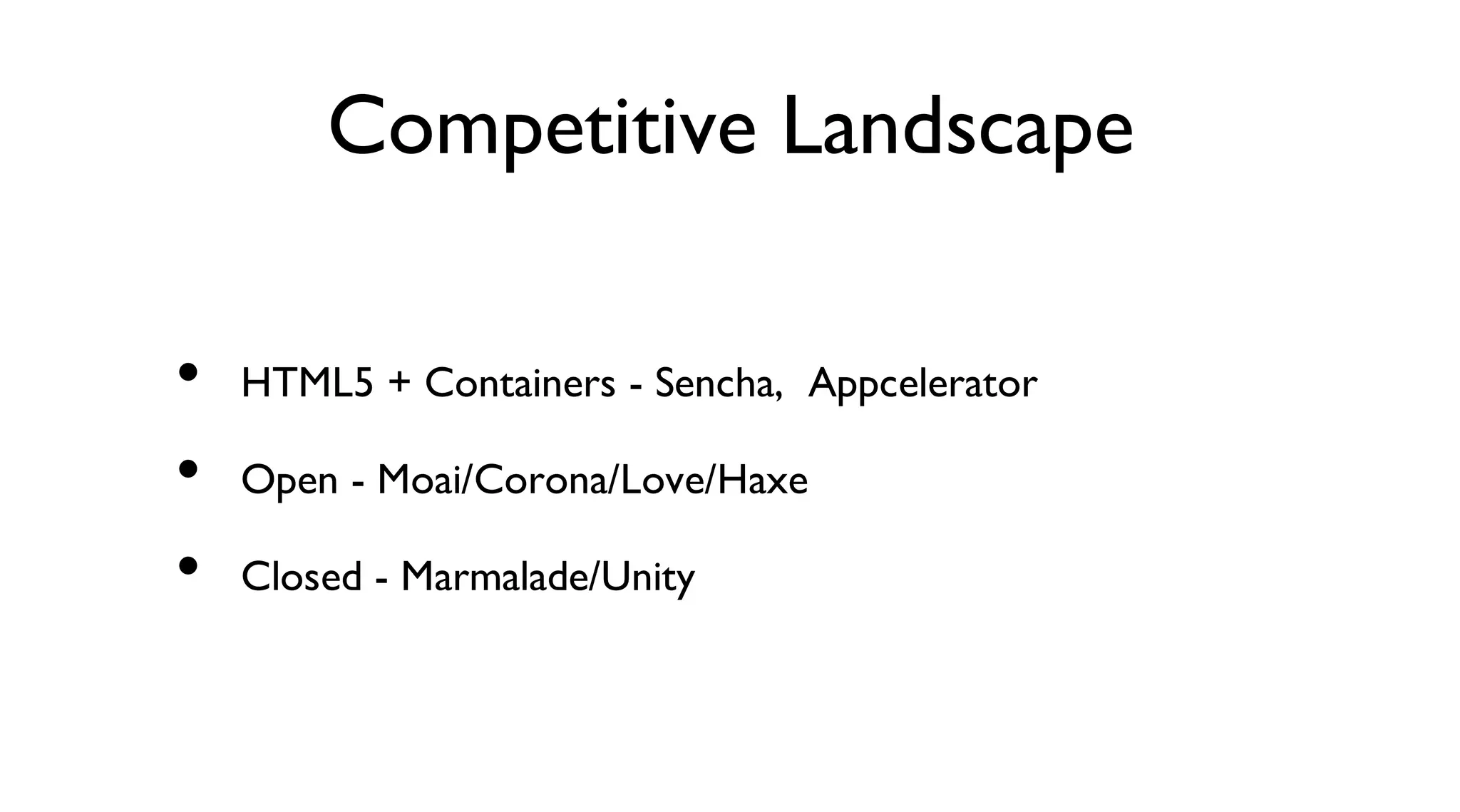 Competitive Landscape
HTML5 + Containers - Sencha, Appcelerator
Open - Moai/Corona/Love/Haxe
Closed - Marmalade/Unity
•
•
•
 