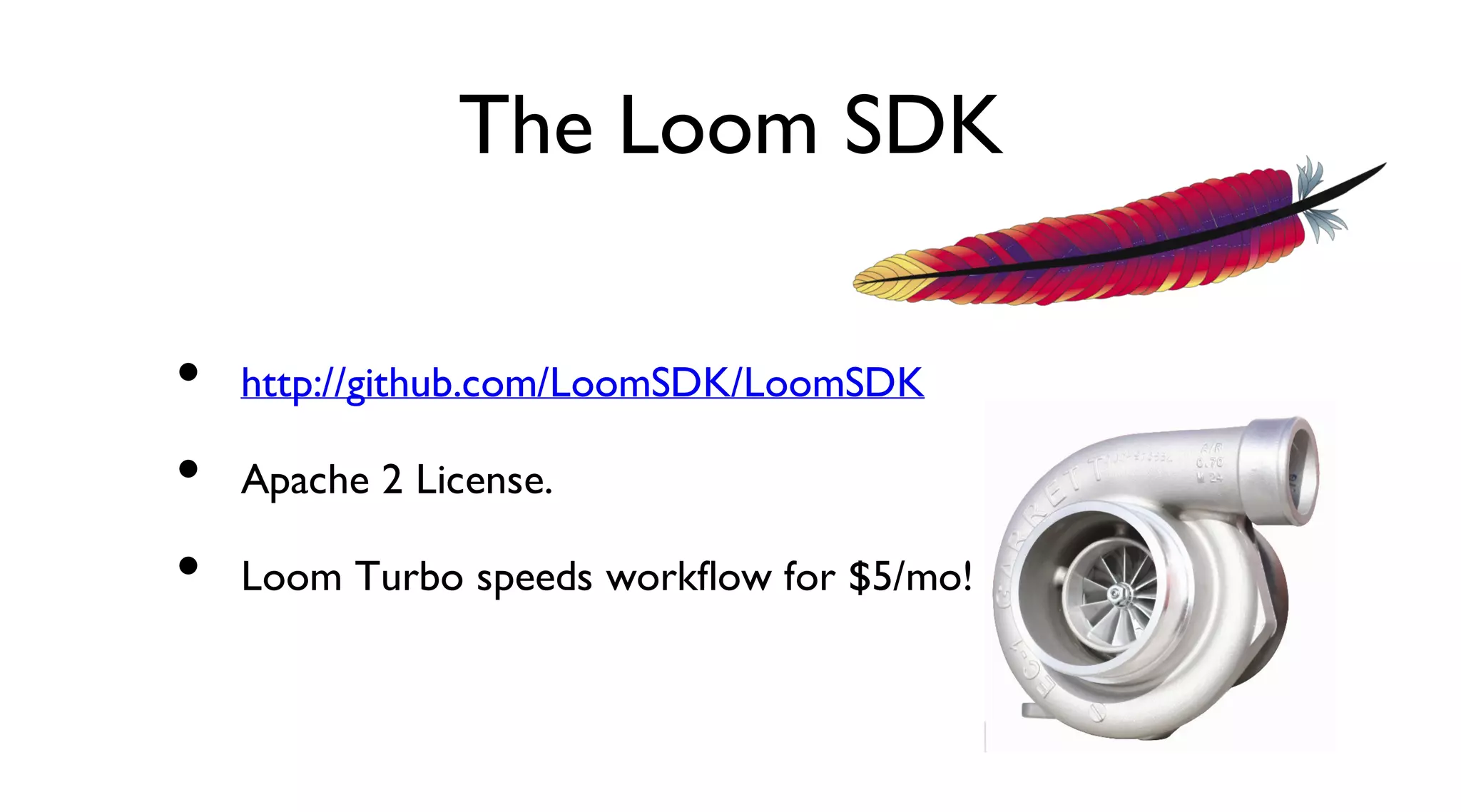 The Loom SDK
http://github.com/LoomSDK/LoomSDK
Apache 2 License.
Loom Turbo speeds workflow for $5/mo!
•
•
•
 