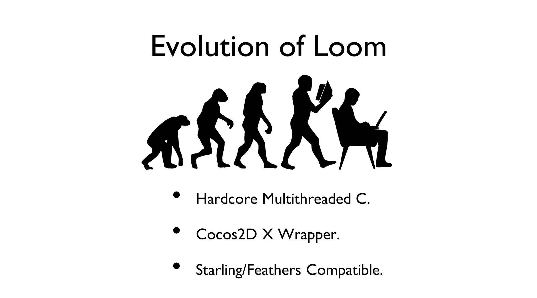 Evolution of Loom
Hardcore Multithreaded C.
Cocos2D X Wrapper.
Starling/Feathers Compatible.
•
•
•
 