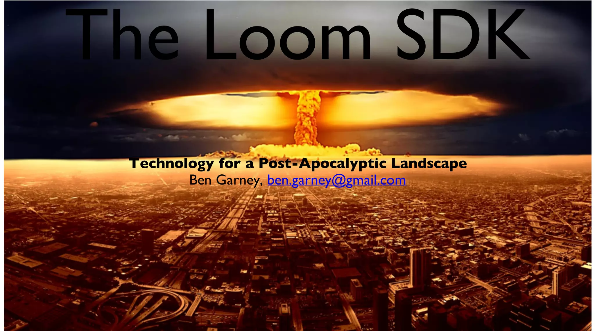The Loom SDK
Technology for a Post-Apocalyptic Landscape
Ben Garney, ben.garney@gmail.com
 