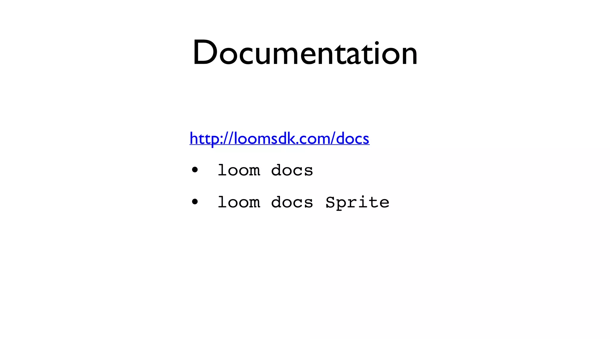Documentation
http://loomsdk.com/docs
loom docs
loom docs Sprite
•
•
 
