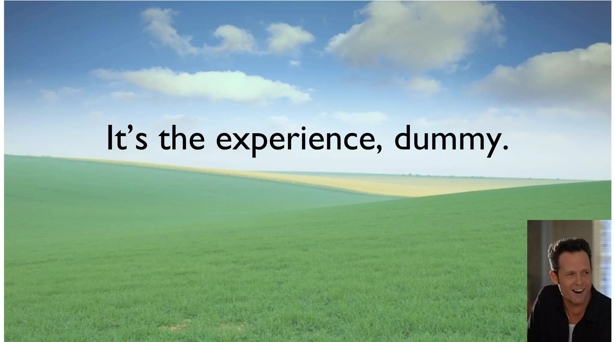 It’s the experience, dummy.
 