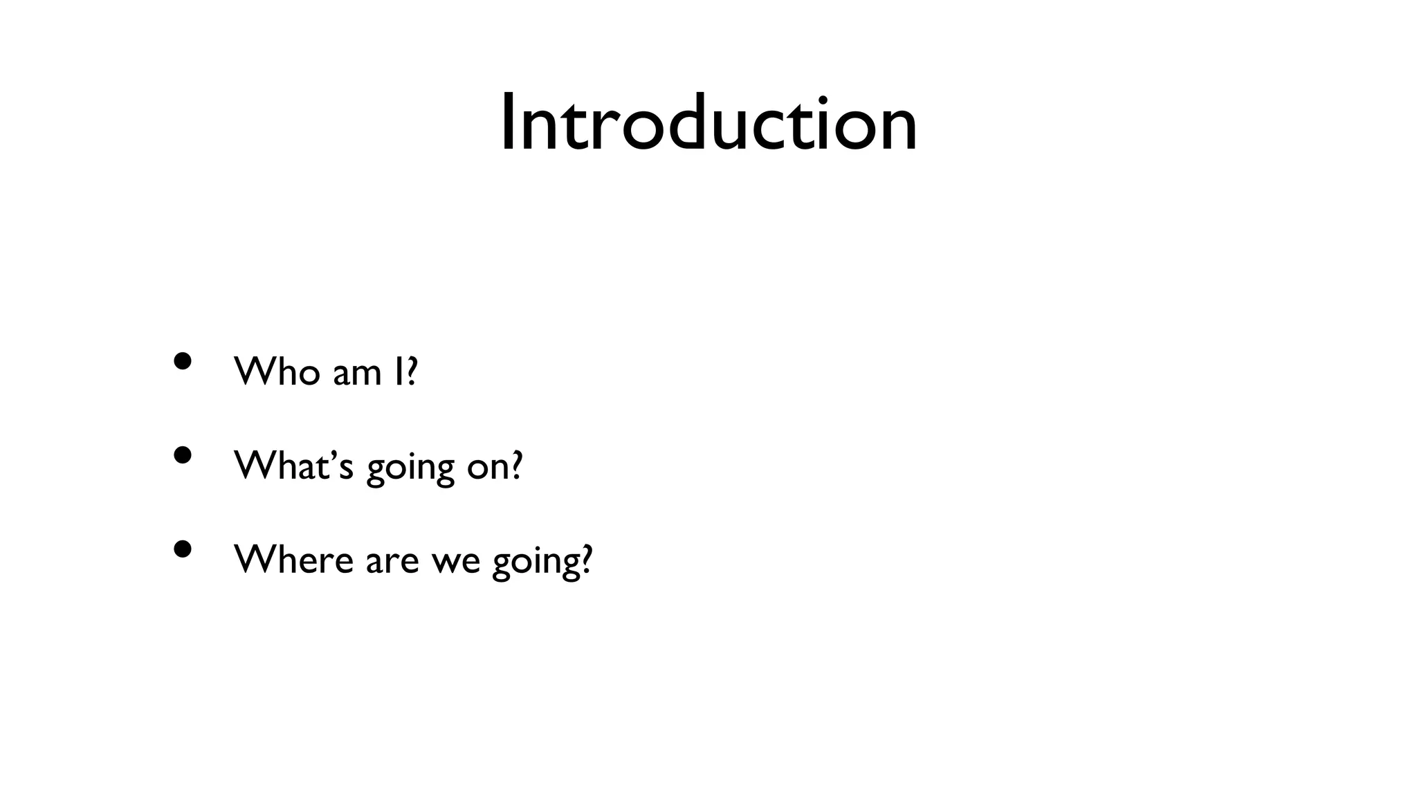 Introduction
Who am I?
What’s going on?
Where are we going?
•
•
•
 