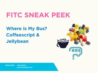 FITC SNEAK PEEK
 Where is My Bus?
 Coffeescript &
 Jellybean




Faisal Abid   @faisalabid
              www.faisalabid.com
 