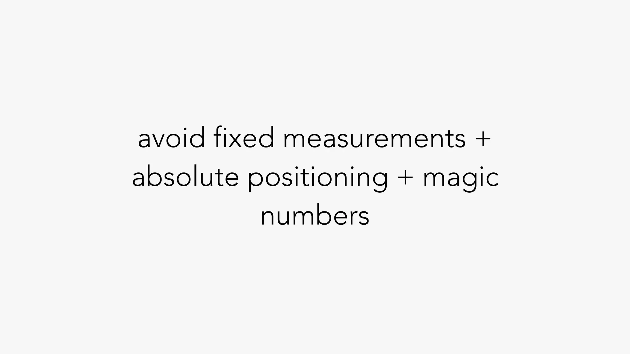 avoid fixed measurements +
absolute positioning + magic
numbers
 