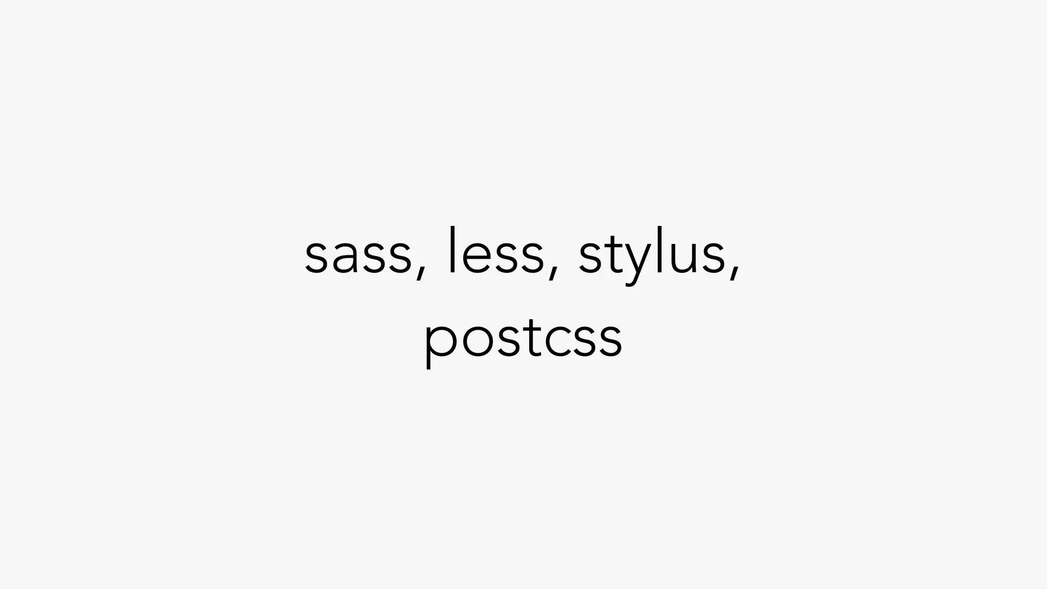 sass, less, stylus,
postcss
 