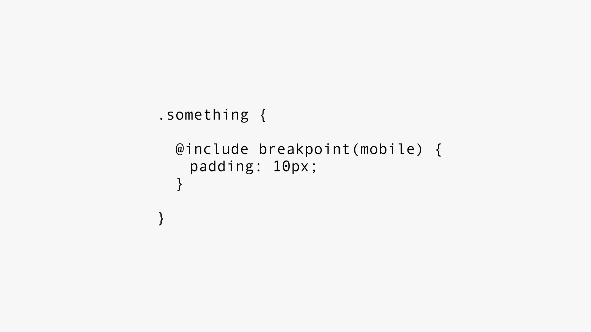.something {
@include breakpoint(mobile) {
padding: 10px;
}
}
 