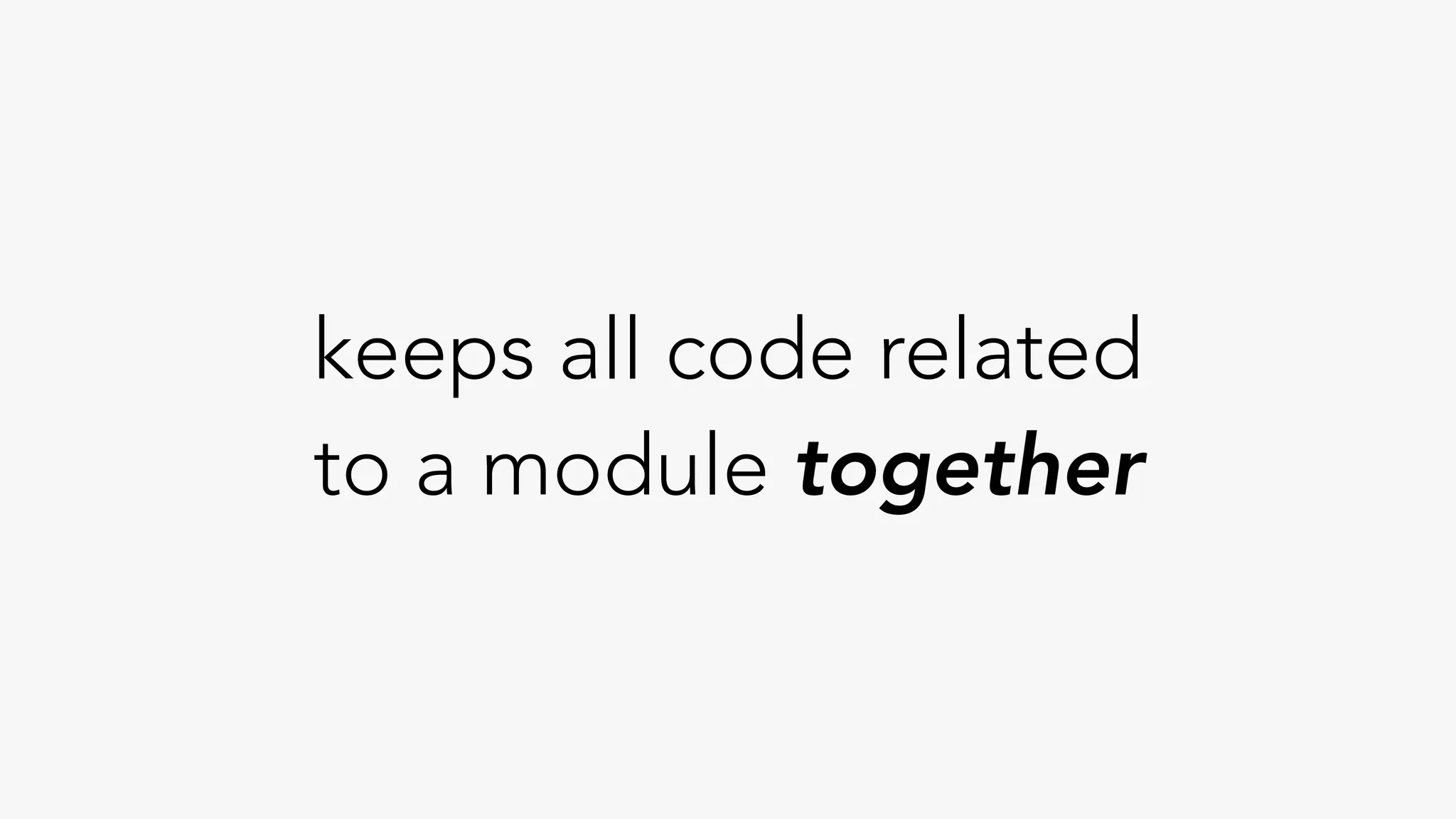 keeps all code related
to a module together
 