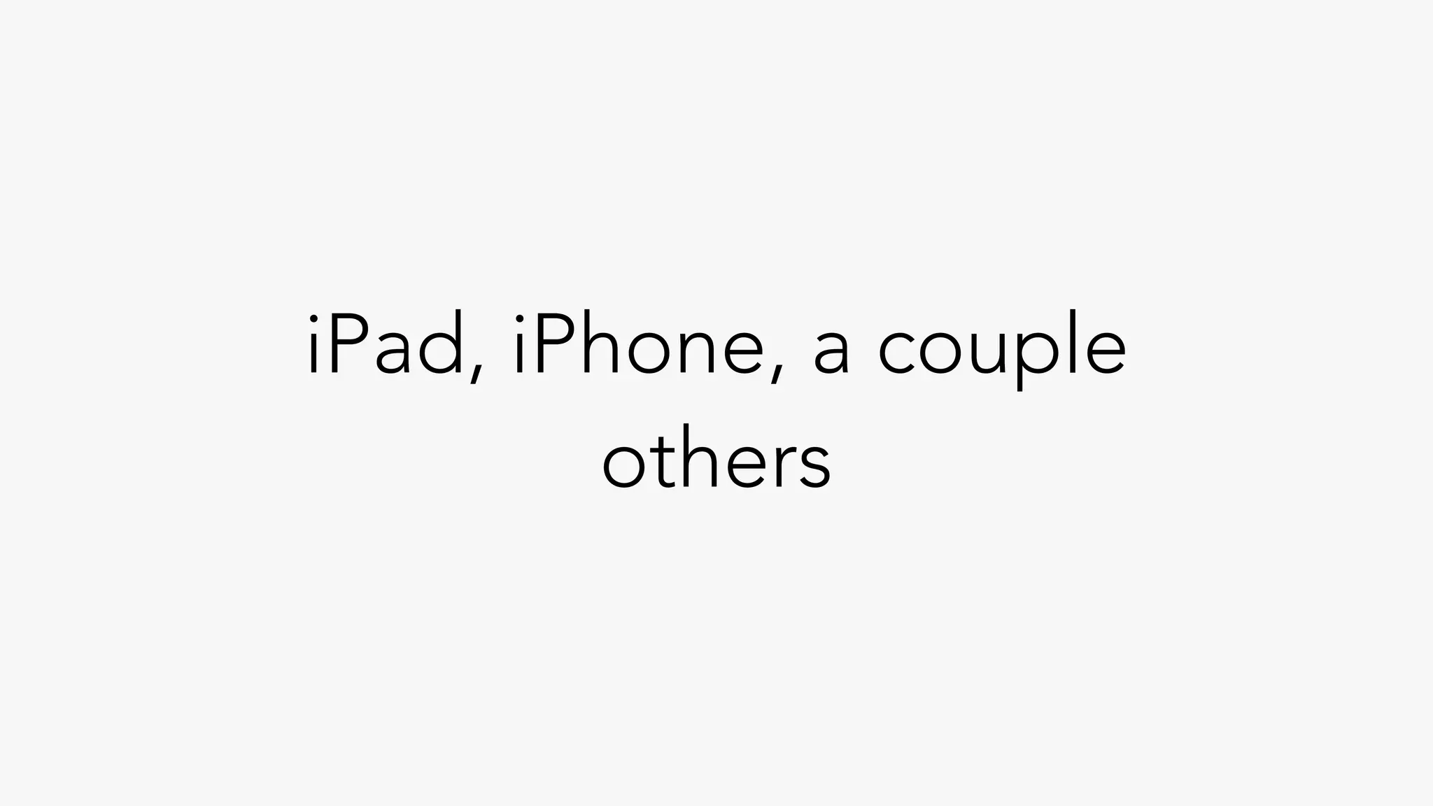 iPad, iPhone, a couple
others
 