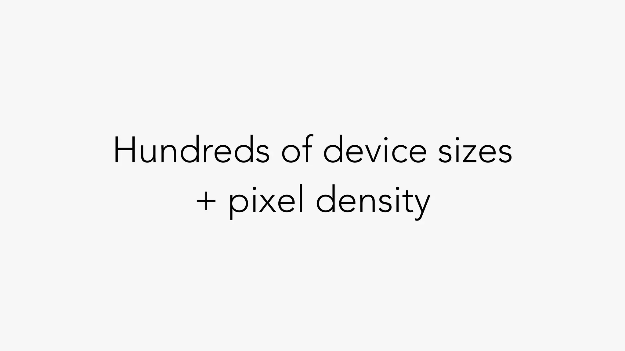 Hundreds of device sizes
+ pixel density
 