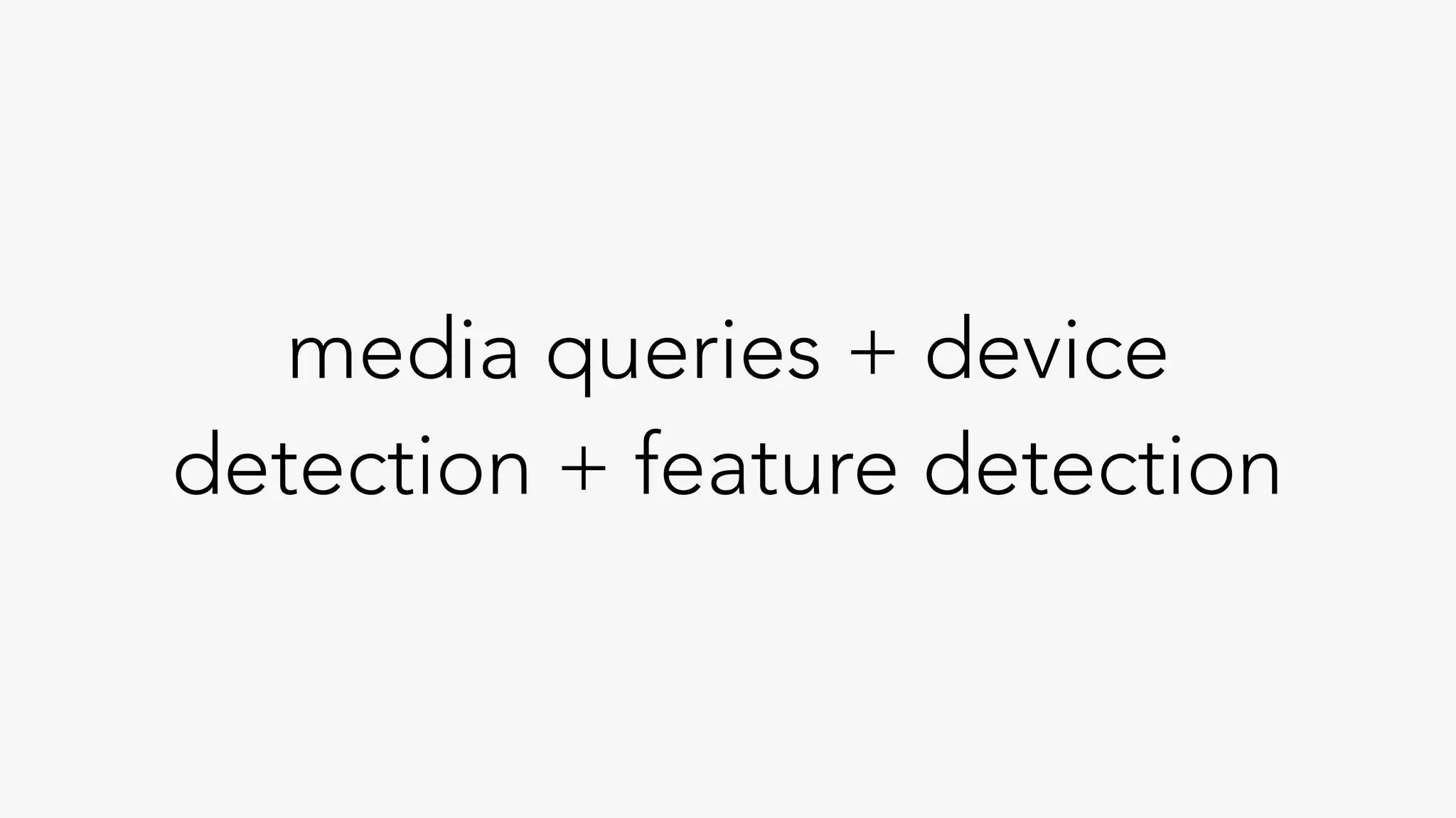 media queries + device
detection + feature detection
 