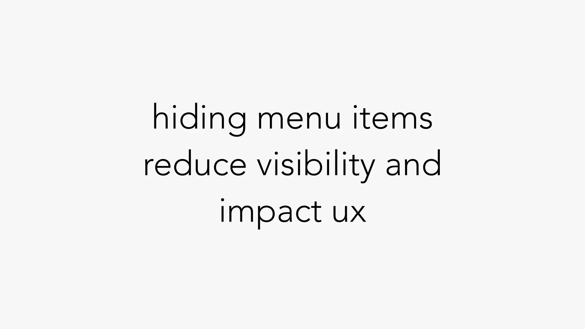 hiding menu items
reduce visibility and
impact ux
 