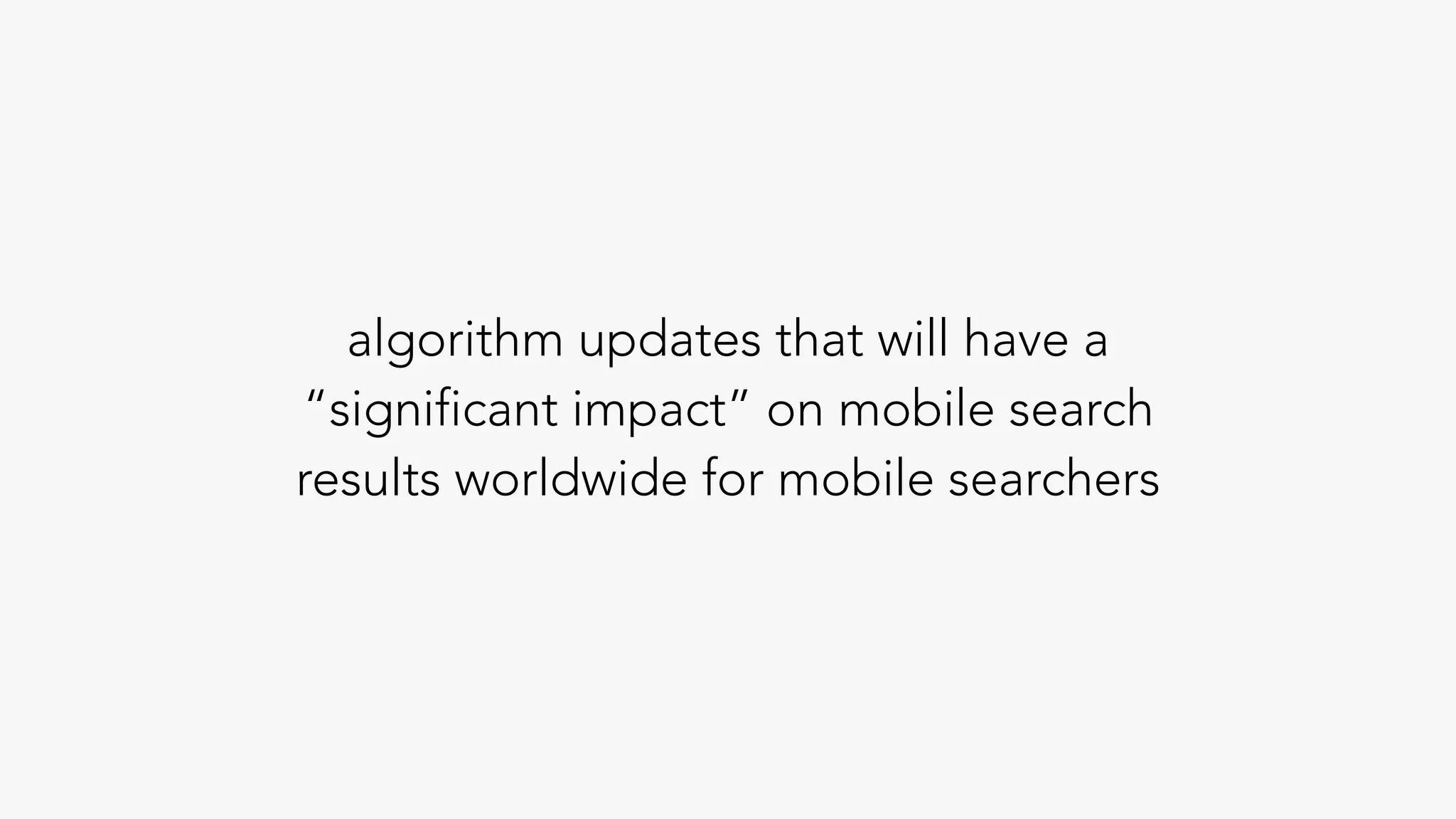 algorithm updates that will have a
“significant impact” on mobile search
results worldwide for mobile searchers
 
