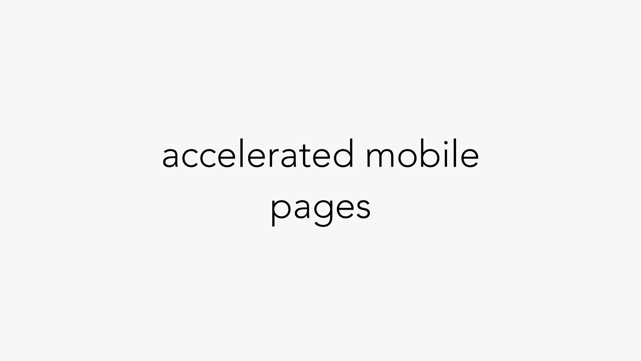 accelerated mobile
pages
 