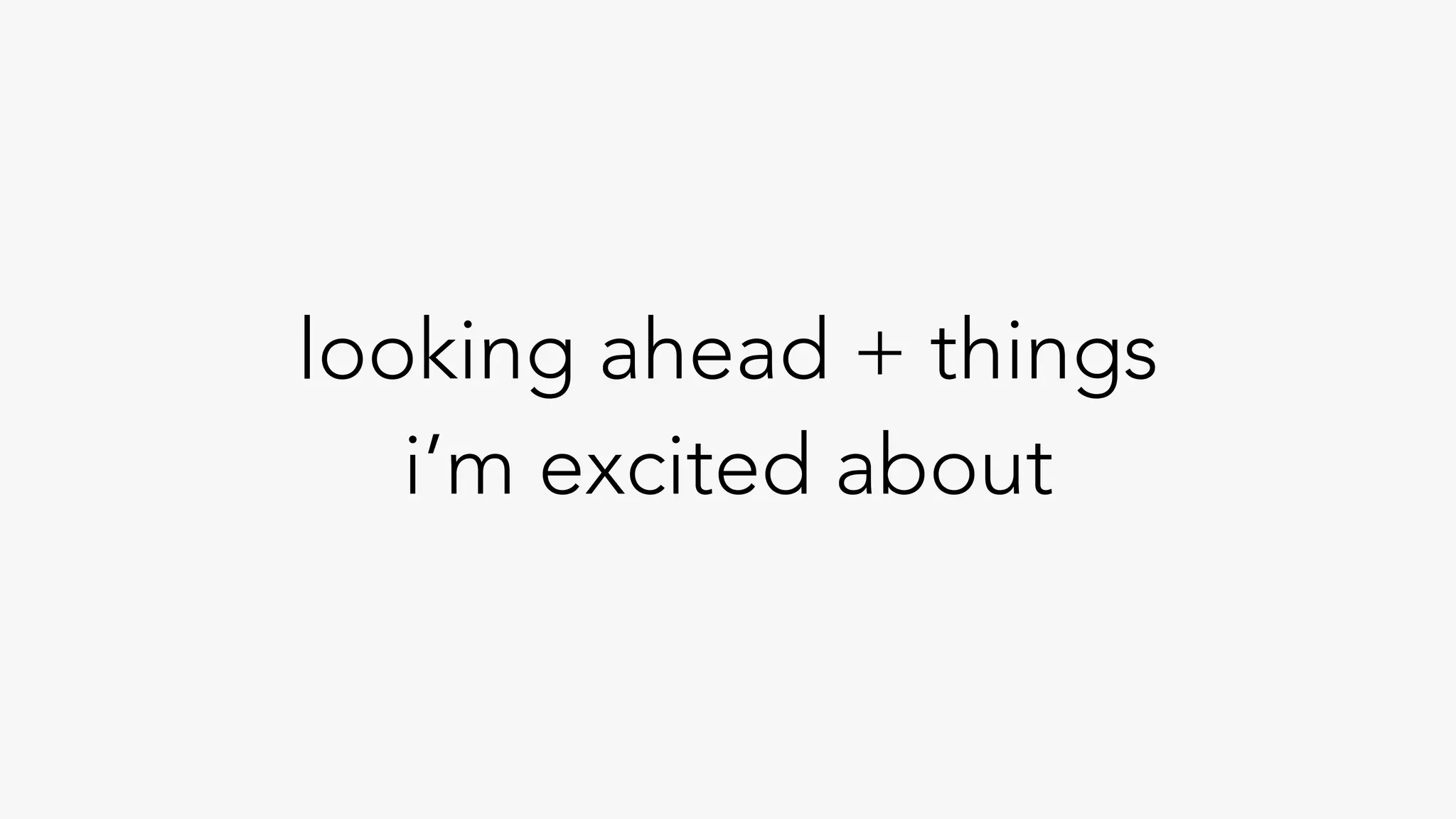 looking ahead + things
i’m excited about
 