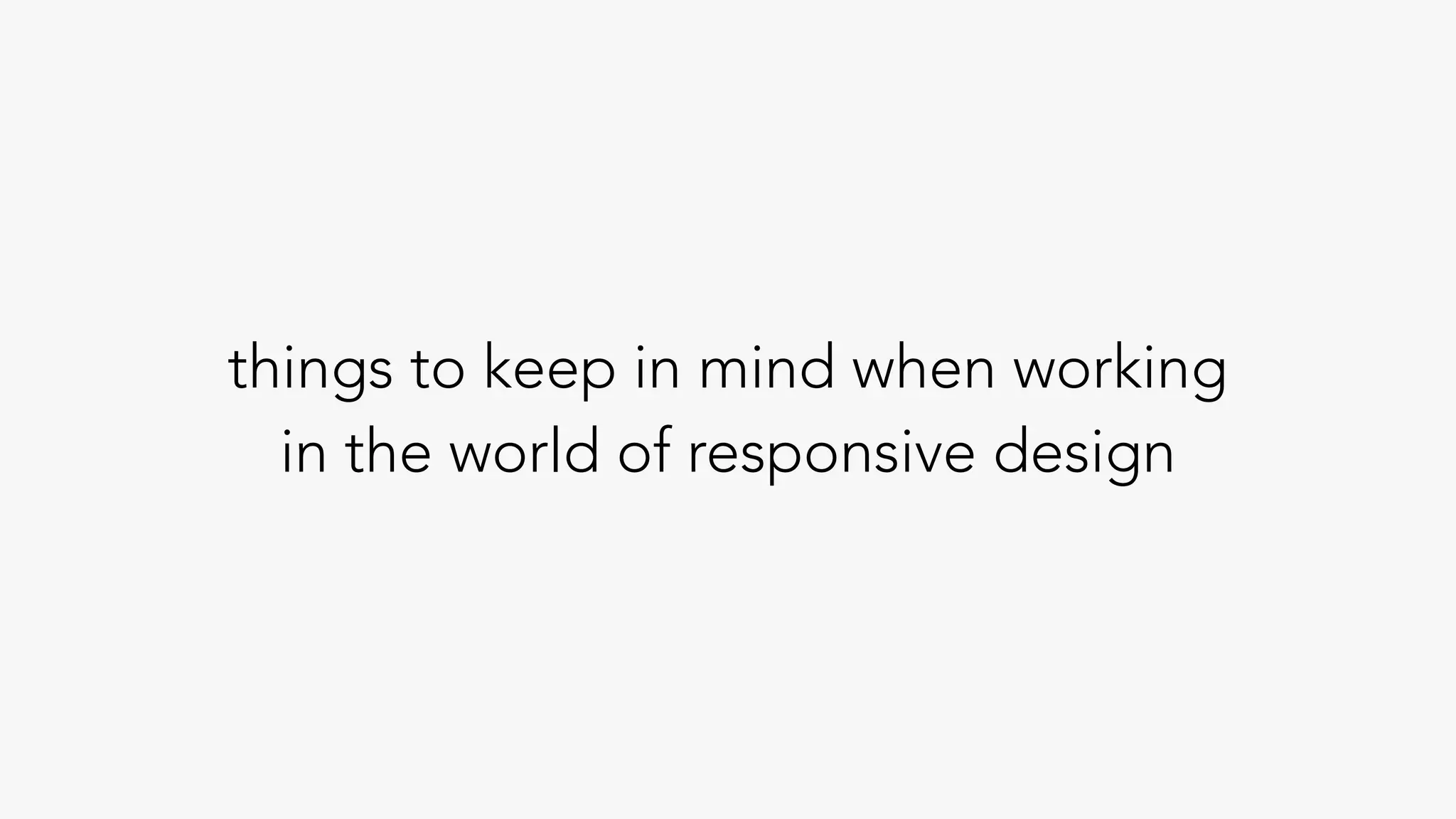 things to keep in mind when working
in the world of responsive design
 