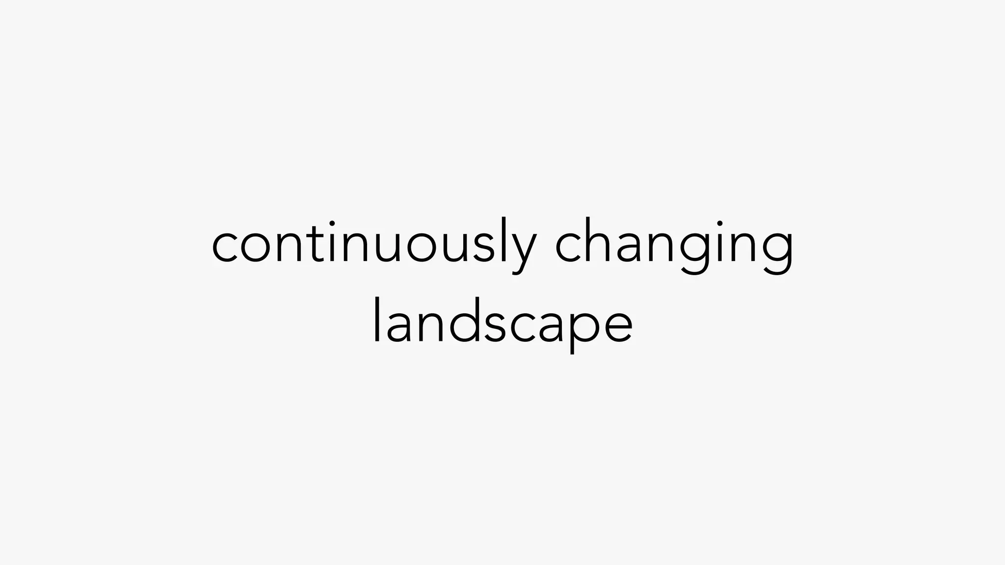 continuously changing
landscape
 
