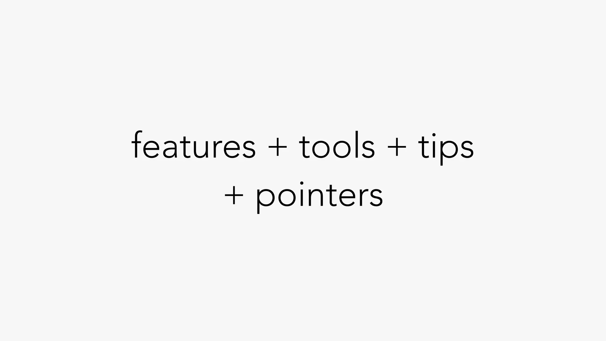 features + tools + tips
+ pointers
 