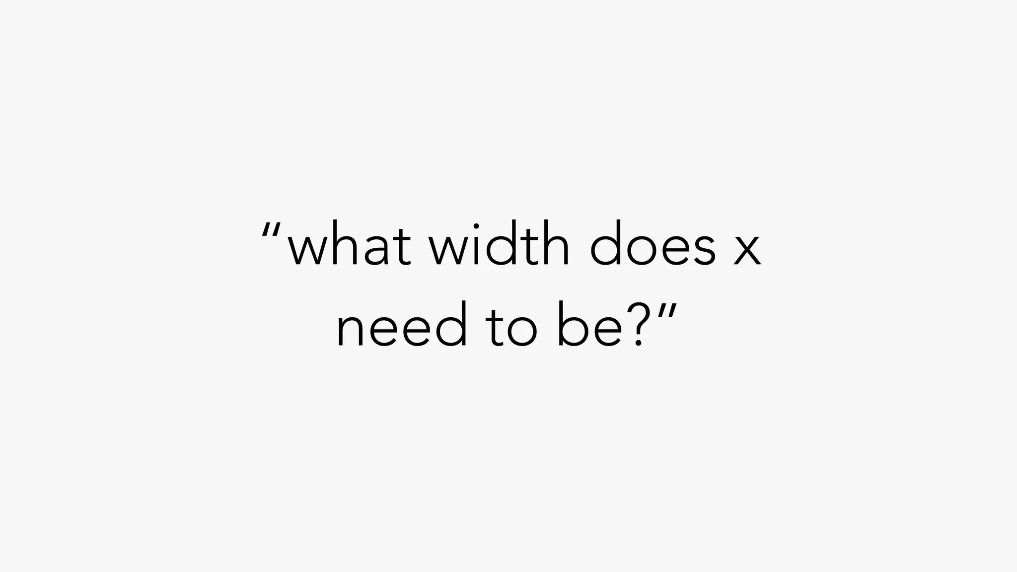 “what width does x
need to be?”
 