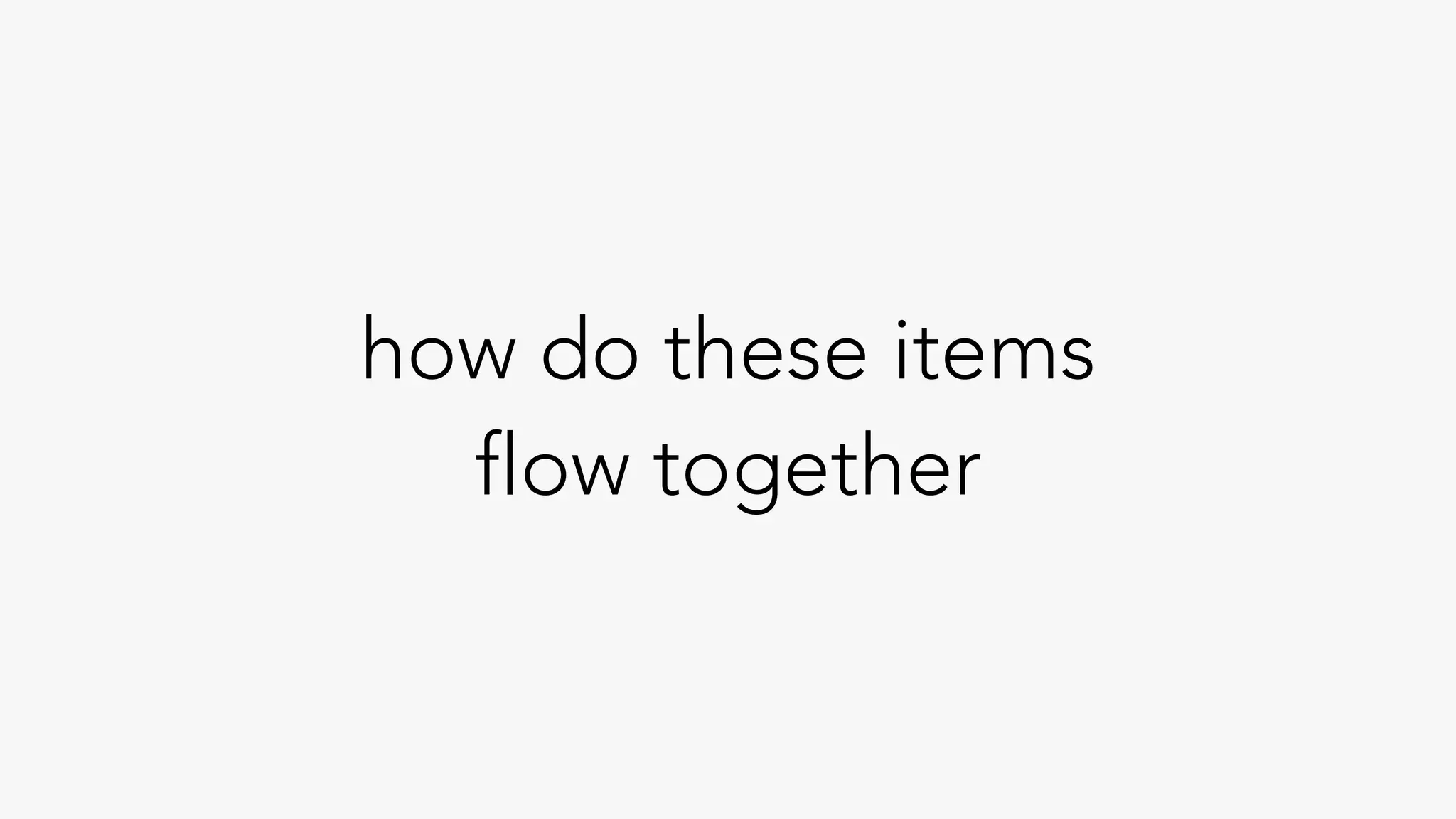 how do these items
flow together
 