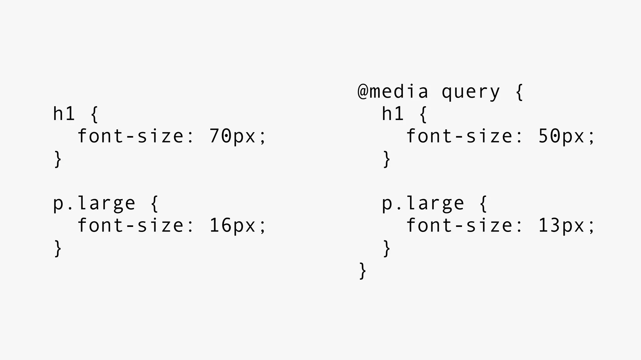 h1 {
font-size: 70px;
}
p.large {
font-size: 16px;
}
@media query {
h1 {
font-size: 50px;
}
p.large {
font-size: 13px;
}
}
 