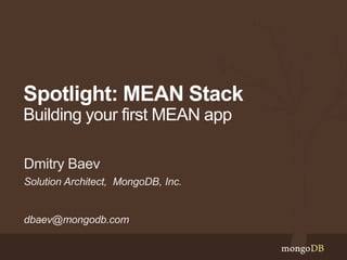 Spotlight: MEAN Stack
Building your first MEAN app
Solution Architect, MongoDB, Inc.
dbaev@mongodb.com
Dmitry Baev
 